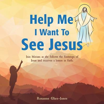 Help Me I Want To See Jesus by Ghee-Jones, Roxanne