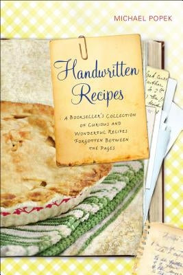 Handwritten Recipes: A Bookseller's Collection of Curious and Wonderful Recipes Forgotten Between the Pages by Popek, Michael