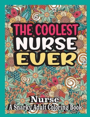 The coolest nurse ever: nurse Coloring Book A Snarky, funny & Relatable Adult Coloring Book For nurse, funny nurse gifts by Books, Ghasi