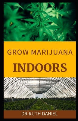 Growing Marijuana Indoors: A Comprehensive Beginner's Guide On How to grow weed indoors by Daniel, Ruth