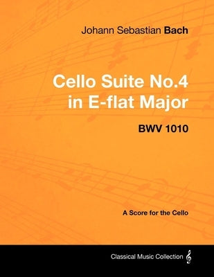 Johann Sebastian Bach - Cello Suite No.4 in E-flat Major - BWV 1010 - A Score for the Cello by Bach, Johann Sebastian