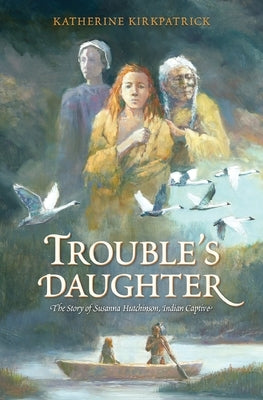 Trouble's Daughter: The Story of Susanna Hutchinson, Indian Captive by Kirkpatrick, Katherine