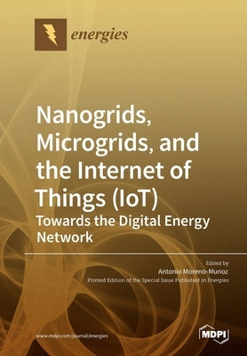 Nanogrids, Microgrids, and the Internet of Things (IoT): Towards the Digital Energy Network by Moreno-Munoz, Antonio