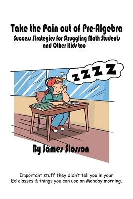 Take the Pain out of Pre-Algebra: Success Strategies for Struggling Math Students & Other Kids Too by Slosson, James