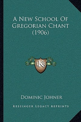 A New School Of Gregorian Chant (1906) by Johner, Dominic