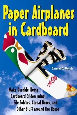 Paper Airplanes in Cardboard: Make Durable Cardboard Gliders using File Folders, Cereal Boxes, and Other Stuff around the House by Edwards, Dwight