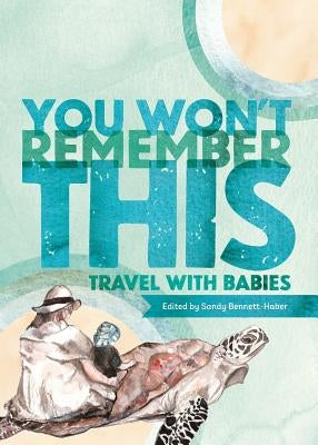 You Won't Remember This: Travel with Babies by Bennett-Haber, Sandy