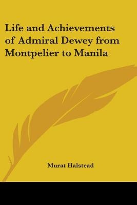 Life and Achievements of Admiral Dewey from Montpelier to Manila by Halstead, Murat