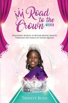 Road To The Crown Vol.III - Unlocking Secrets to Better Mental Health, Through the Voices of Young Queens by Bush, Trinity