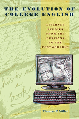 The Evolution of College English: Literacy Studies from the Puritans to the Postmoderns by Miller, Thomas P.