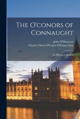 The O'conors of Connaught: An Historical Memoir by O'Donovan, John