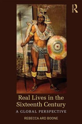 Real Lives in the Sixteenth Century: A Global Perspective by Ard Boone, Rebecca