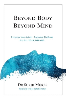 Beyond Body Beyond Mind: Overcome Uncertainty, Transcend Challenge and Hardships & Fulfill Your Dreams by Bernstein, Gabrielle