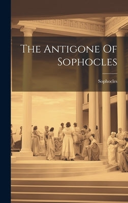 The Antigone Of Sophocles by Sophocles