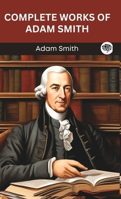 Complete Works of Adam Smith (Grapevine edition) by Smith, Adam