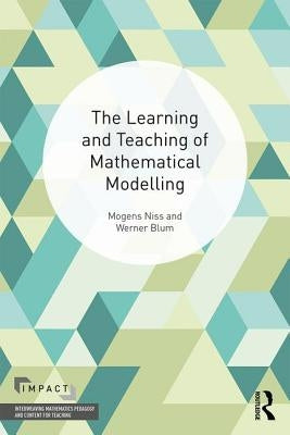 The Learning and Teaching of Mathematical Modelling by Niss, Mogens