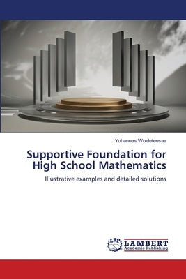 Supportive Foundation for High School Mathematics by Woldetensae, Yohannes