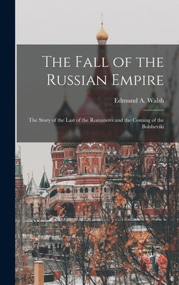 The Fall of the Russian Empire; the Story of the Last of the Romanovs and the Coming of the Bolsheviki by Walsh, Edmund a. (Edmund Aloysius) 1.