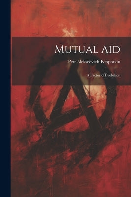 Mutual aid; a Factor of Evolution by Kropotkin, Petr Alekseevich