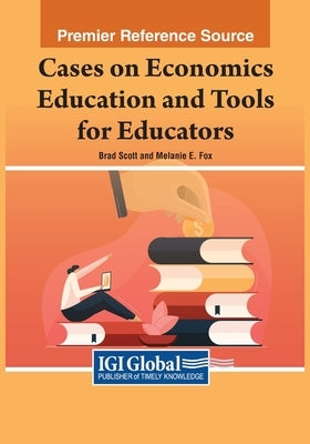 Cases on Economics Education and Tools for Educators by Scott, Brad