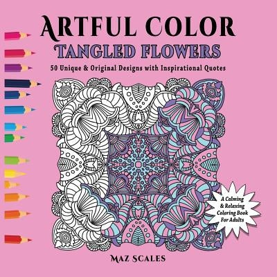 Artful Color Tangled Flowers: A Calming and Relaxing Coloring Book for Adults by Scales, Maz