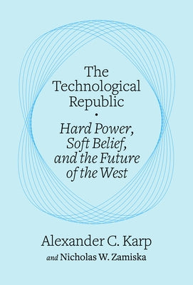 The Technological Republic: Hard Power, Soft Belief, and the Future of the West by Karp, Alexander C.