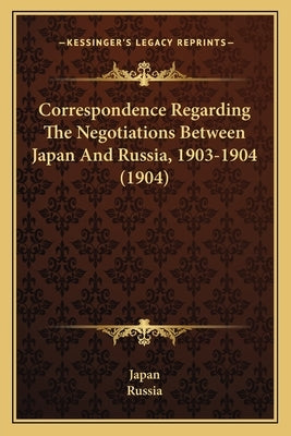 Correspondence Regarding The Negotiations Between Japan And Russia, 1903-1904 (1904) by Japan