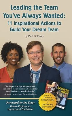 Leading the Team You've Always Wanted: 11 Inspirational Actions to Build Your Dream Team by Casey, Paul D.