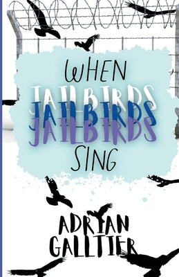 When Jailbirds Sing: A YA Contemporary Romance by Galltier, Adrian