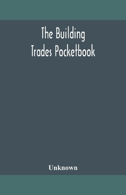 The building trades pocketbook; a handy manual of reference on building construction, including structural design, masonry, bricklaying, carpentry, jo by Unknown