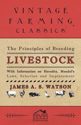 The Principles of Breeding Livestock - With Information on Heredity, Mendel's Laws, Selection and Improvement by Various