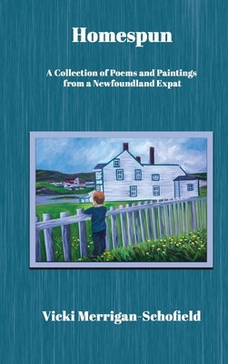 Homespun: A Collection of Poems and Paintings from a Newfoundland Expat by Merrigan-Schofield, Vicki