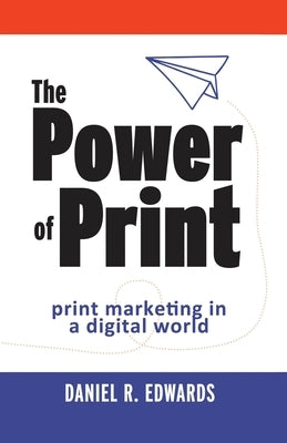 The Power of Print: print marketing in a digital world by Edwards, Daniel R.