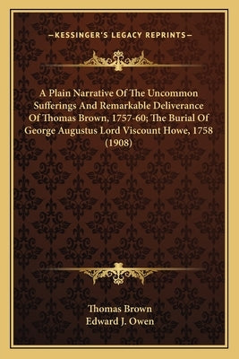 A Plain Narrative Of The Uncommon Sufferings And Remarkable Deliverance Of Thomas Brown, 1757-60; The Burial Of George Augustus Lord Viscount Howe, 17 by Brown, Thomas