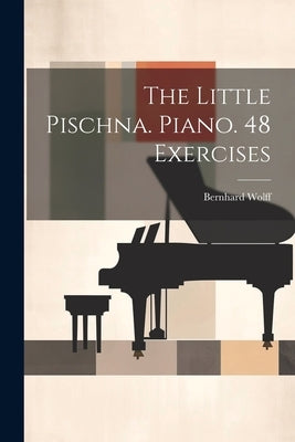 The Little Pischna. Piano. 48 Exercises by Wolff, Bernhard