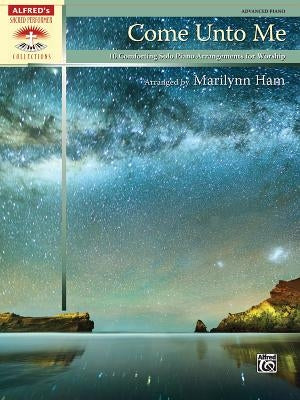 Come Unto Me: 10 Comforting Solo Piano Arrangements for Worship by Ham, Marilyn