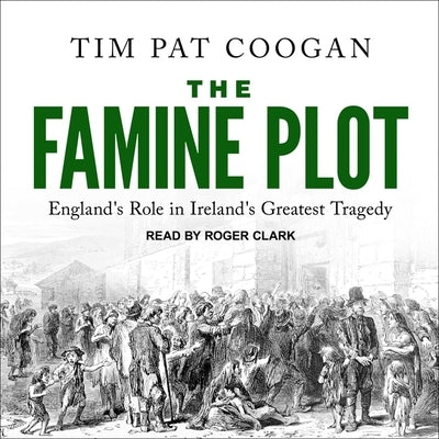 The Famine Plot: England's Role in Ireland's Greatest Tragedy by Coogan, Tim Pat