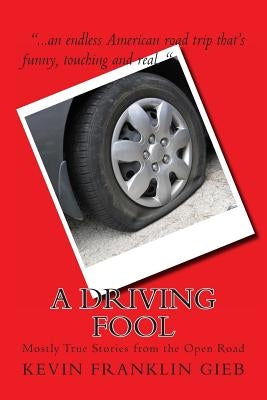 A Driving Fool: Mostly True Stories from the Open Road by Gieb, Kevin Franklin