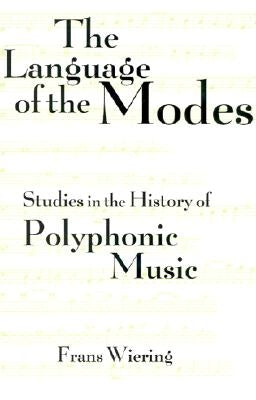 The Languages of the Modes: Studies in the History of Polyphonic Modality by Wiering, Frans