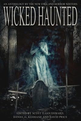 Wicked Haunted: An Anthology of the New England Horror Writers by Keohane, Daniel G.