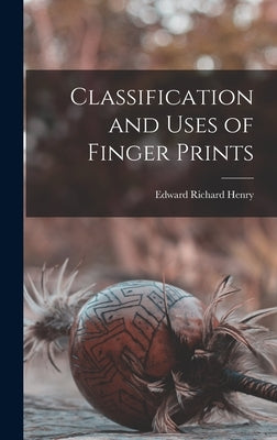 Classification and Uses of Finger Prints by Henry, Edward Richard