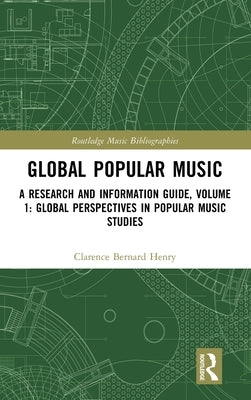 Global Popular Music: A Research and Information Guide, Volume 1: Global Perspectives in Popular Music Studies by Henry, Clarence Bernard