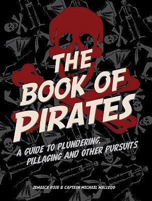 The Book of Pirates: A Guide to Plundering, Pillaging and Other Pursuits by Rose, Jamaica