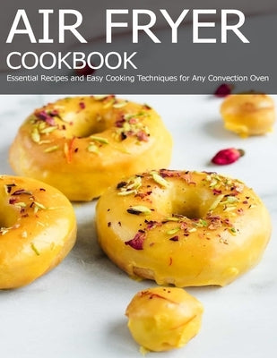 Air Fryer Cookbook: Essential Recipes and Easy Cooking Techniques for Any Convection Oven by Hill, Angela