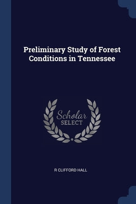 Preliminary Study of Forest Conditions in Tennessee by Hall, R. Clifford