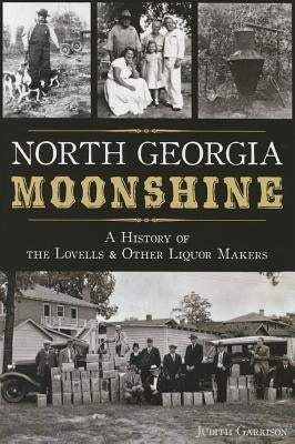 North Georgia Moonshine: A History of the Lovells & Other Liquor Makers by Garrison, Judith