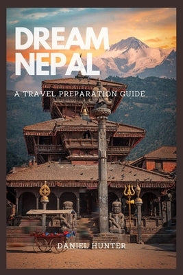 Dream Nepal: A Travel Preparation Guide by Hunter, Daniel