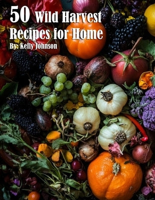 50 Wild Harvest Recipes for Home by Johnson, Kelly