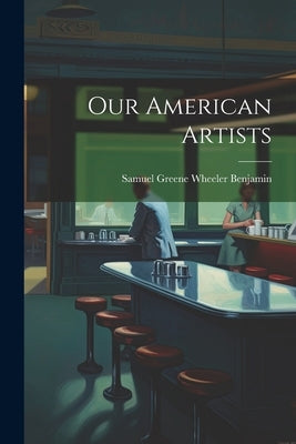 Our American Artists by Benjamin, Samuel Greene Wheeler