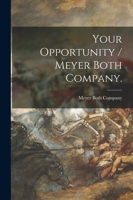 Your Opportunity / Meyer Both Company. by Meyer Both Company (Chicago, Ill ).